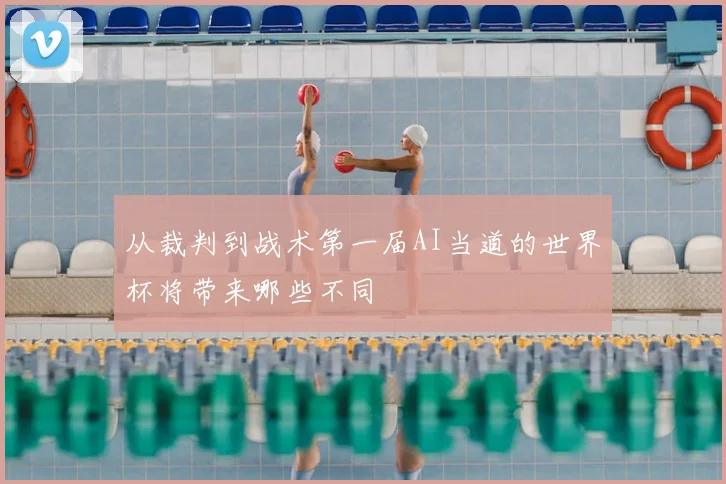 从裁判到战术第一届AI当道的世界杯将带来哪些不同