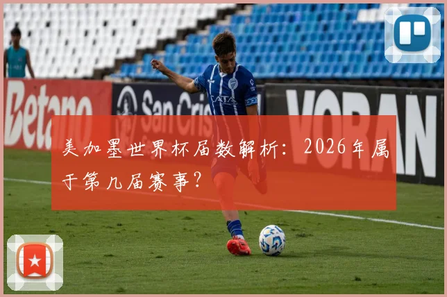美加墨世界杯届数解析:2026年属于第几届赛事?
