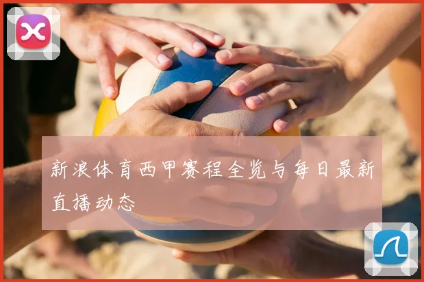 新浪体育西甲赛程全览与每日最新直播动态