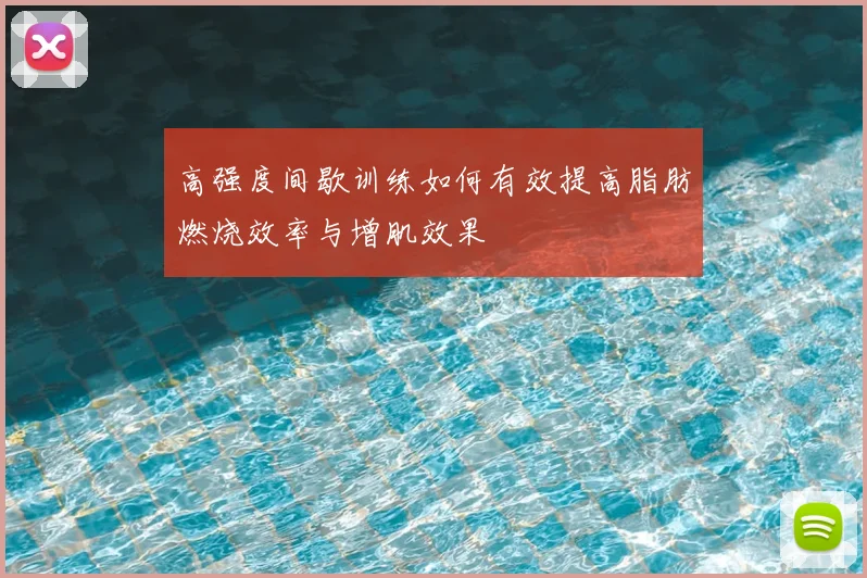 高强度间歇训练如何有效提高脂肪燃烧效率与增肌效果