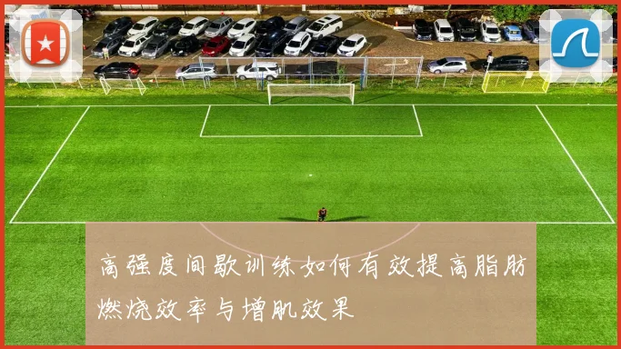 高强度间歇训练如何有效提高脂肪燃烧效率与增肌效果