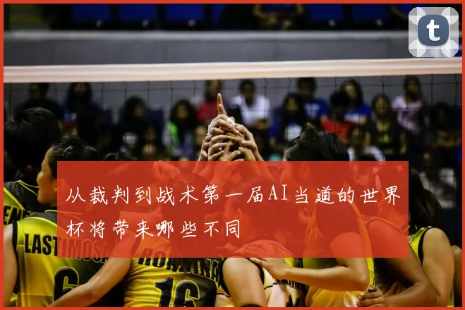从裁判到战术第一届AI当道的世界杯将带来哪些不同